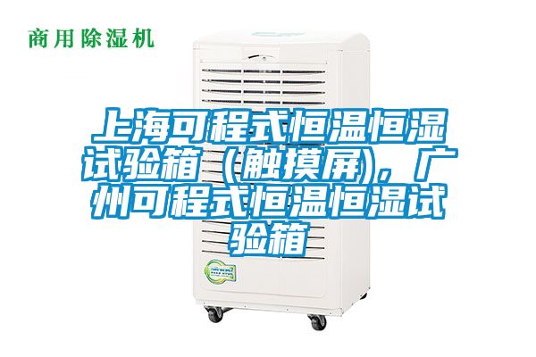 上?？沙淌胶銣睾銤裨囼炏洌ㄓ|摸屏)，廣州可程式恒溫恒濕試驗箱