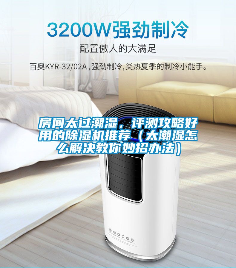 房間太過潮濕，評測攻略好用的除濕機推薦（太潮濕怎么解決教你妙招辦法）