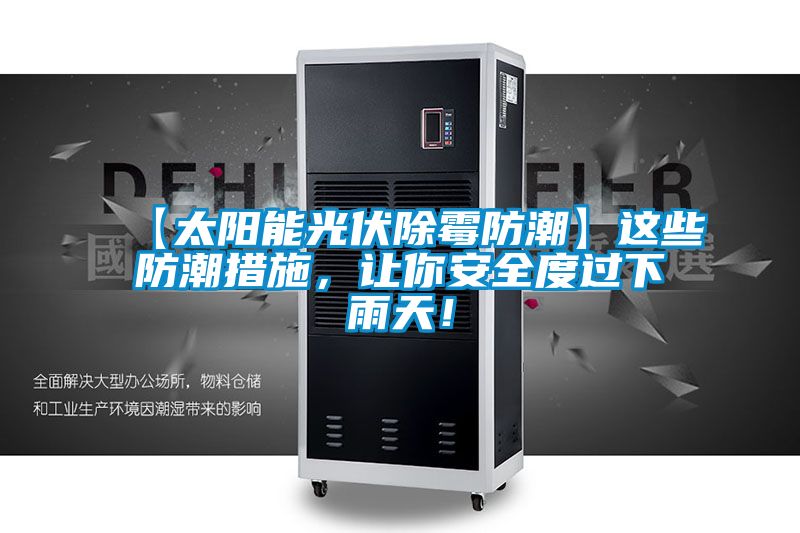 【太阳能光伏除霉防潮】这些防潮措施，让你安全度过下雨天！