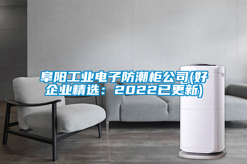 阜阳工业电子防潮柜公司(好企业精?。?022已更新)
