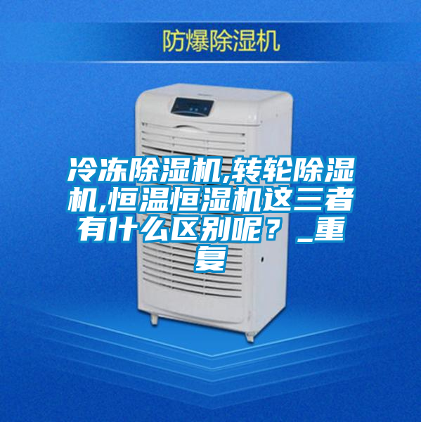 冷冻除湿机,转轮除湿机,恒温恒湿机这三者有什么区别呢？_重复