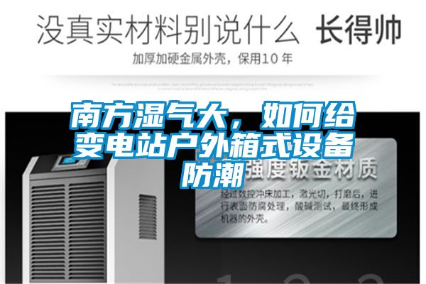 南方湿气大，如何给变电站户外箱式设备防潮