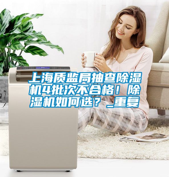 上海质监局抽查除湿机4批次不合格！除湿机如何??？_重复