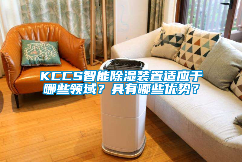KCCS智能除湿装置适应于哪些领域？具有哪些优势？