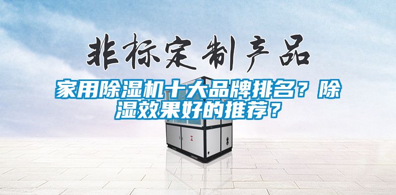 家用除湿机十大品牌排名？除湿效果好的推荐？