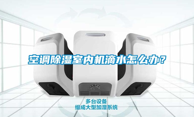 空调除湿室内机滴水怎么办？