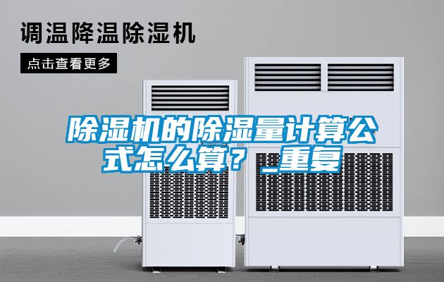 除湿机的除湿量计算公式怎么算？_重复
