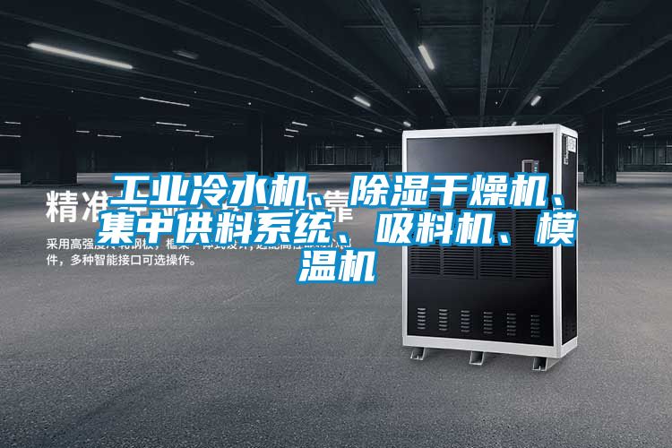 工業(yè)冷水機(jī)、除濕干燥機(jī)、集中供料系統(tǒng)、吸料機(jī)、模溫機(jī)