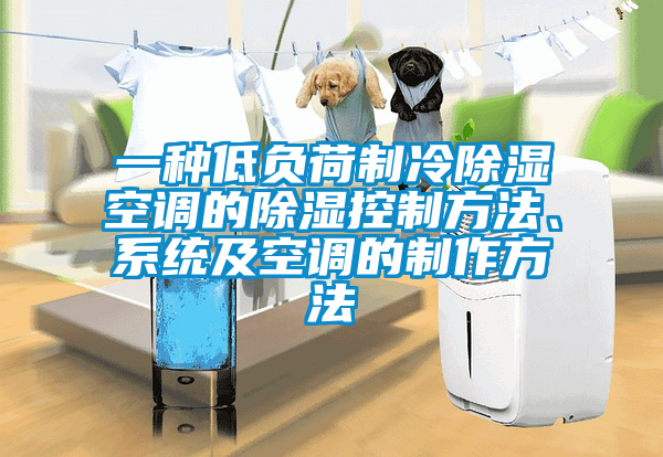 一种低负荷制冷除湿空调的除湿控制方法、系统及空调的制作方法