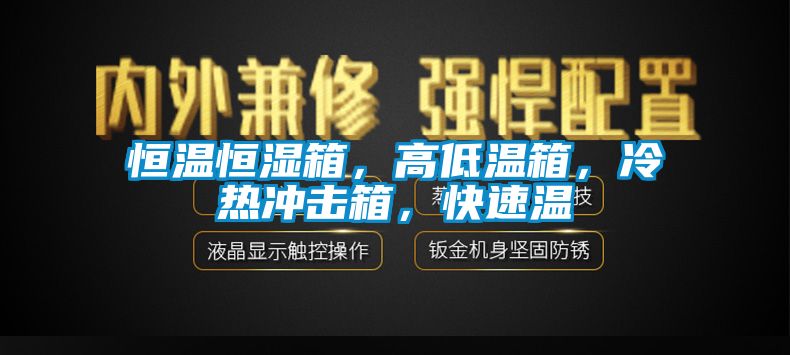 恒温恒湿箱，高低温箱，冷热冲击箱，快速温