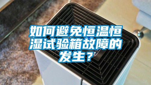如何避免恒温恒湿试验箱故障的发生？