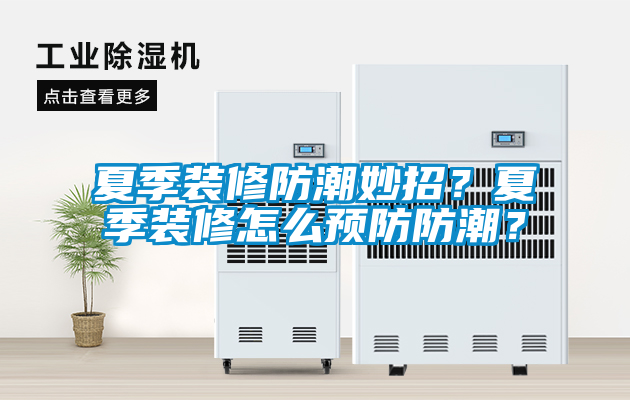 夏季装修防潮妙招？夏季装修怎么预防防潮？