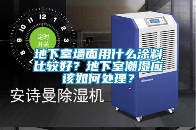 地下室墙面用什么涂料比较好？地下室潮湿应该如何处理？