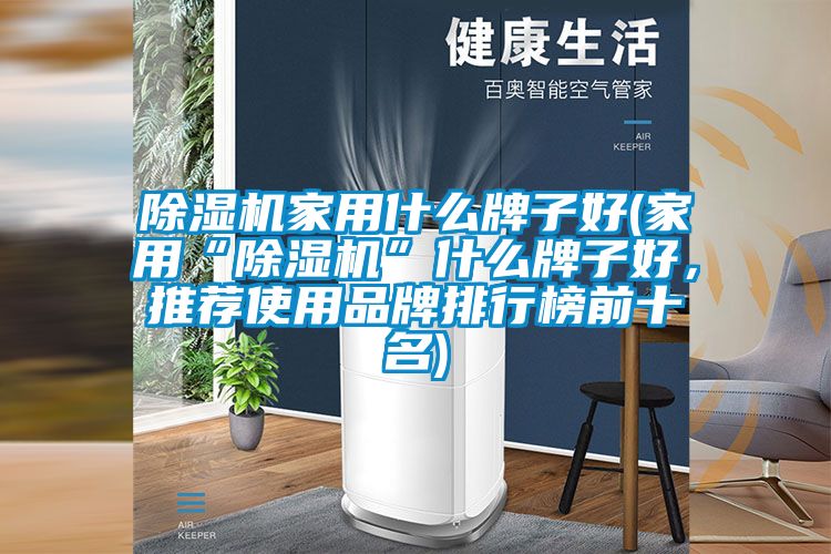 除湿机家用什么牌子好(家用“除湿机”什么牌子好，推荐使用品牌排行榜前十名)