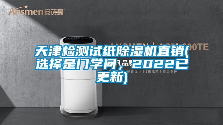 天津检测试纸除湿机直销(选择是门学问，2022已更新)