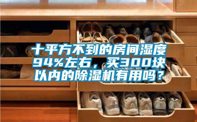 十平方不到的房间湿度94%左右，买300块以内的除湿机有用吗？