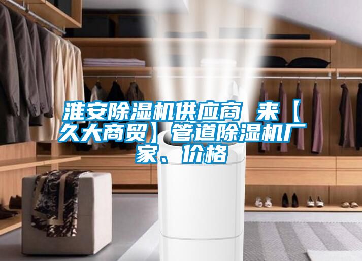 淮安除湿机供应商 来【久大商贸】管道除湿机厂家、价格