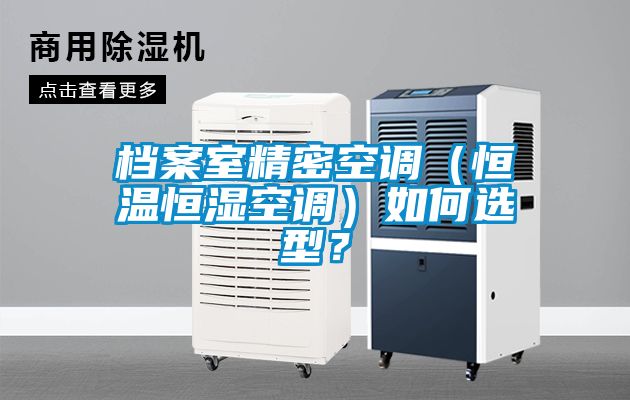 档案室精密空调（恒温恒湿空调）如何选型？