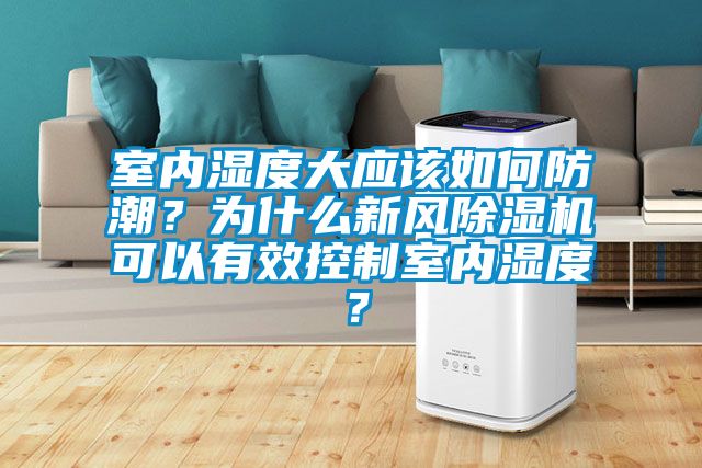 室内湿度大应该如何防潮？为什么新风除湿机可以有效控制室内湿度？