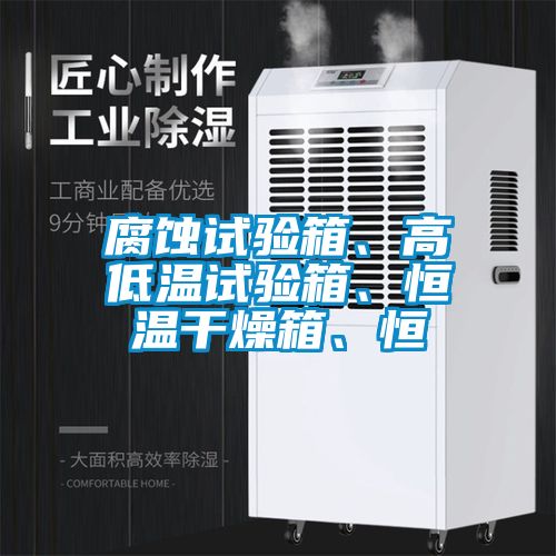 腐蚀试验箱、高低温试验箱、恒温干燥箱、恒
