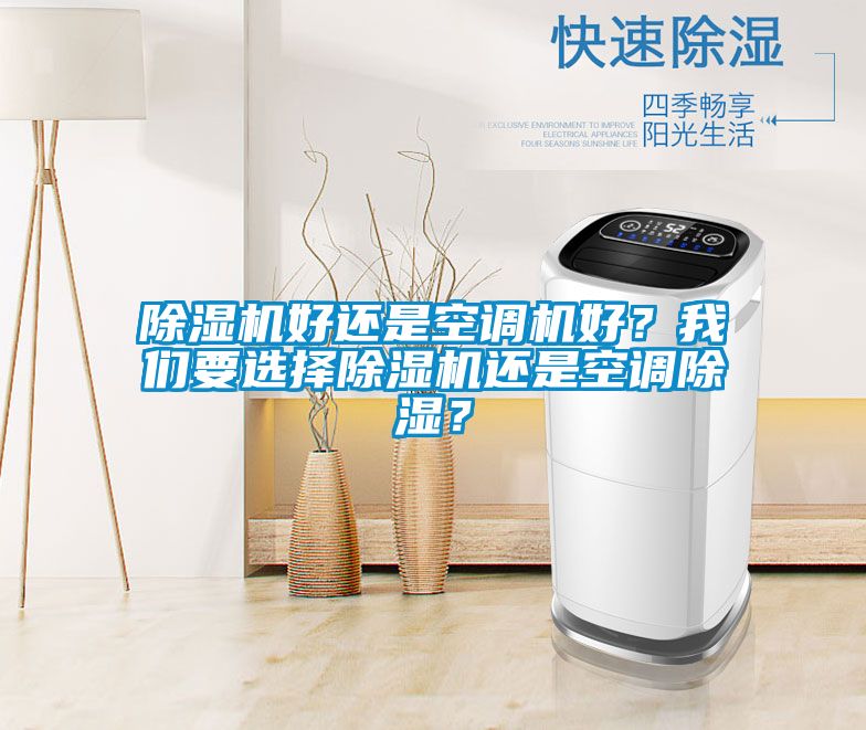 除湿机好还是空调机好？我们要选择除湿机还是空调除湿？