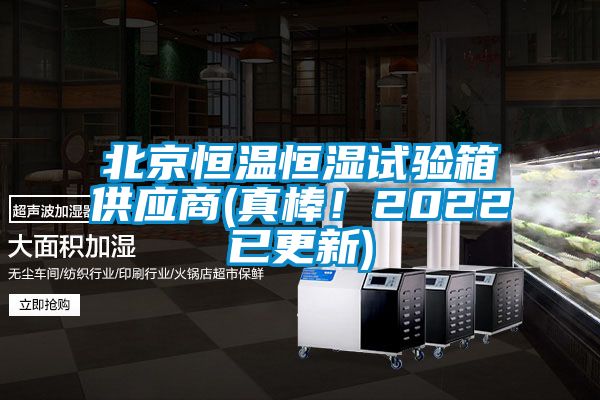 北京恒温恒湿试验箱供应商(真棒！2022已更新)
