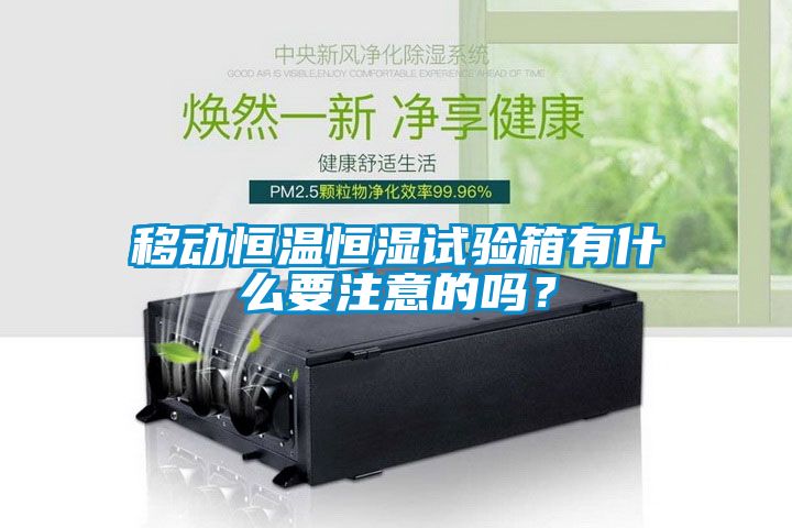 移动恒温恒湿试验箱有什么要注意的吗？