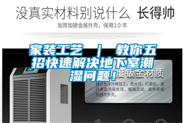 家装工艺 ｜ 教你五招快速解决地下室潮湿问题！