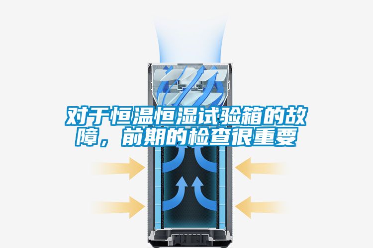 对于恒温恒湿试验箱的故障，前期的检查很重要