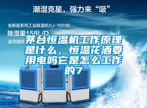 茅台恒温机工作原理是什么，恒温花洒要用电吗它是怎么工作的7