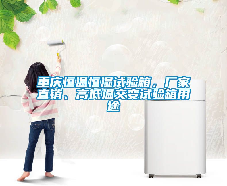 重庆恒温恒湿试验箱，厂家直销、高低温交变试验箱用途