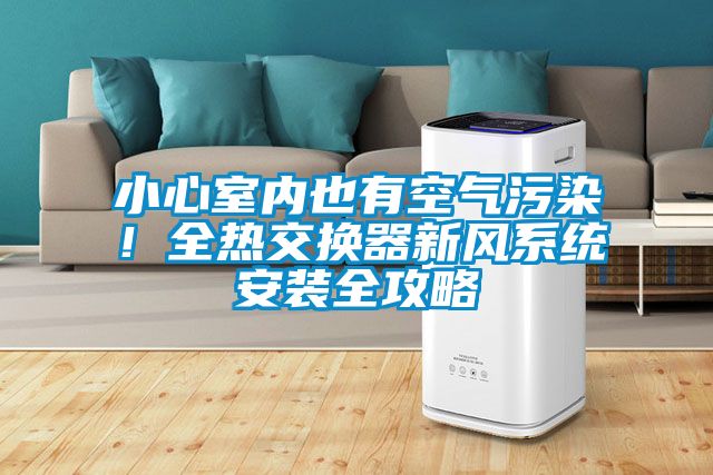 小心室内也有空气污染！全热交换器新风系统安装全攻略