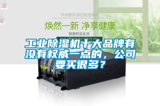 工业除湿机十大品牌有没有权威一点的，公司要买很多？