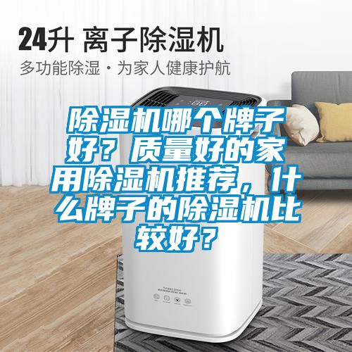 除湿机哪个牌子好？质量好的家用除湿机推荐，什么牌子的除湿机比较好？