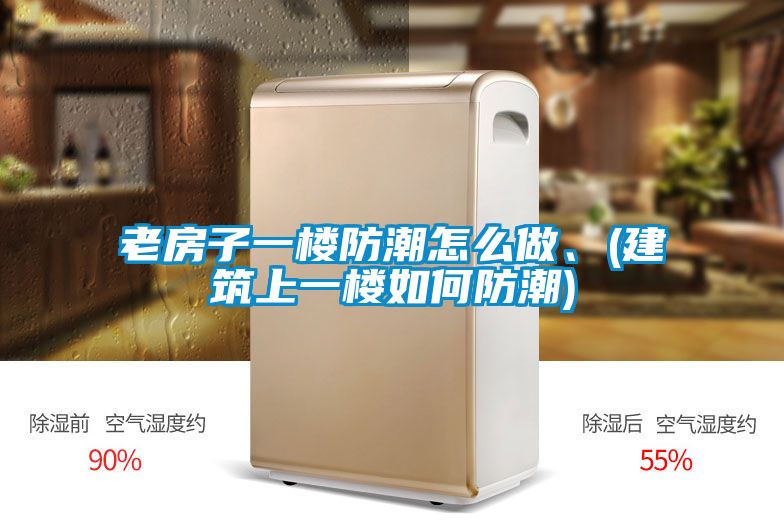 老房子一楼防潮怎么做、(建筑上一楼如何防潮)