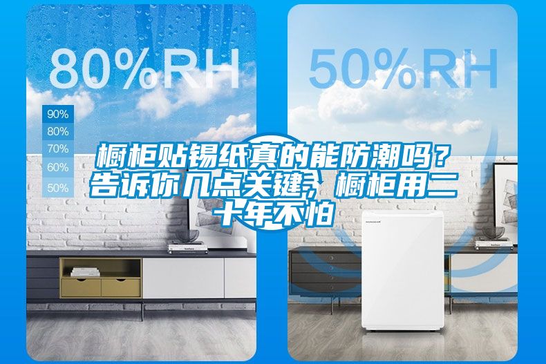 橱柜贴锡纸真的能防潮吗？告诉你几点关键，橱柜用二十年不怕