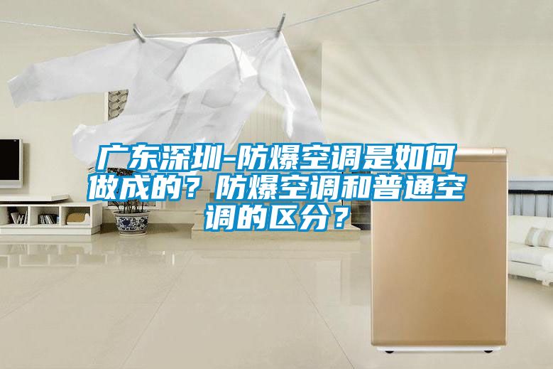 广东深圳-防爆空调是如何做成的？防爆空调和普通空调的区分？
