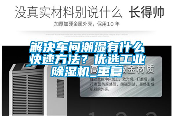 解决车间潮湿有什么快速方法？优选工业除湿机_重复