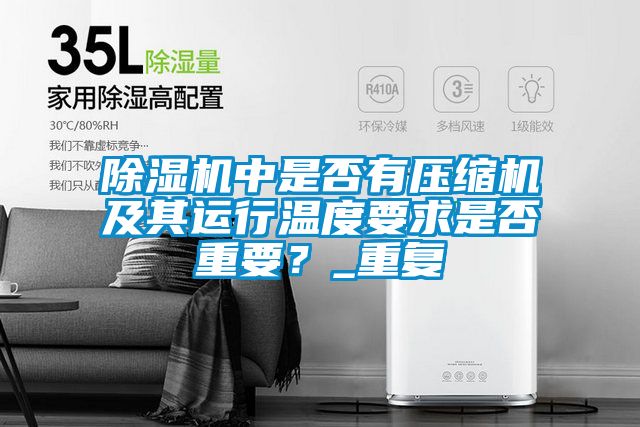 除湿机中是否有压缩机及其运行温度要求是否重要？_重复