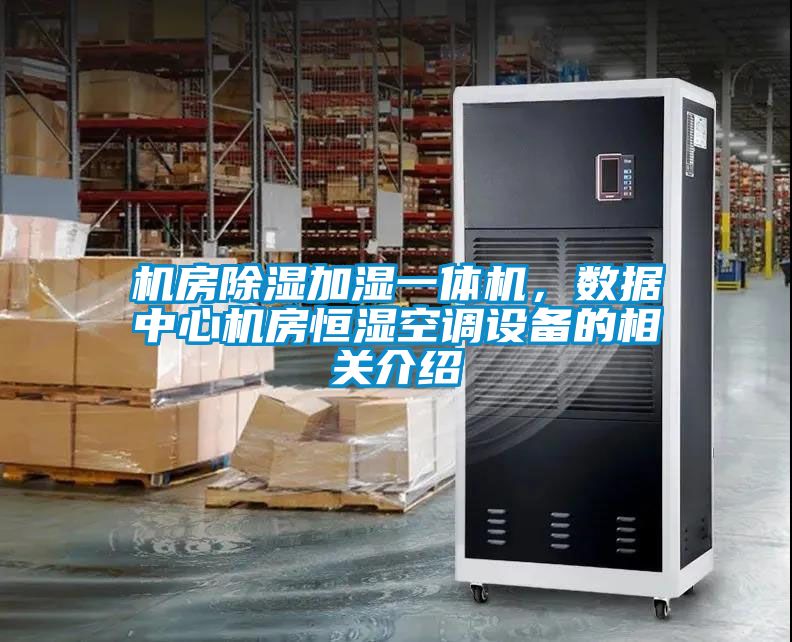 机房除湿加湿一体机，数据中心机房恒湿空调设备的相关介绍