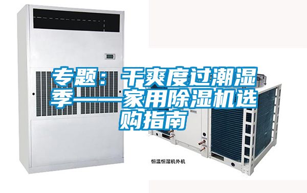 专题：干爽度过潮湿季——家用除湿机选购指南