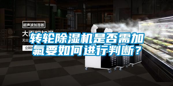 转轮除湿机是否需加氟要如何进行判断？