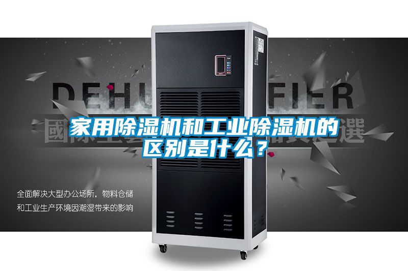家用除濕機(jī)和工業(yè)除濕機(jī)的區(qū)別是什么？