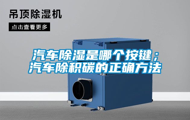 汽车除湿是哪个按键；汽车除积碳的正确方法