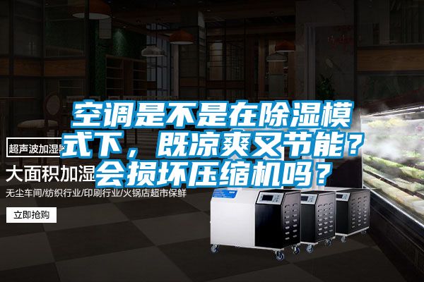 空调是不是在除湿模式下，既凉爽又节能？会损坏压缩机吗？