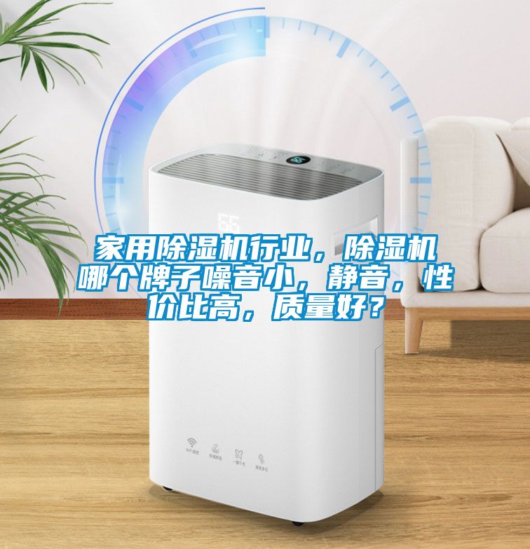 家用除湿机行业，除湿机哪个牌子噪音小，静音，性价比高，质量好？