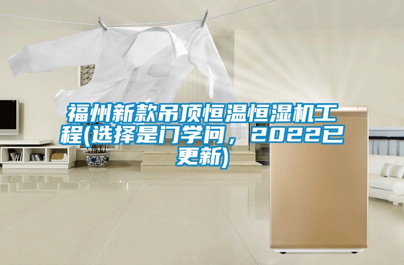 福州新款吊顶恒温恒湿机工程(选择是门学问，2022已更新)