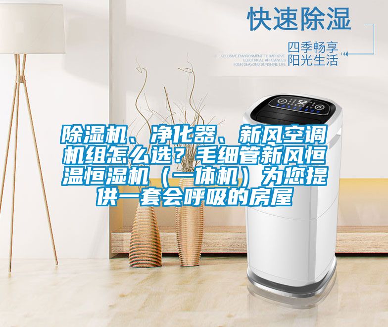 除湿机、净化器、新风空调机组怎么??？毛细管新风恒温恒湿机（一体机）为您提供一套会呼吸的房屋