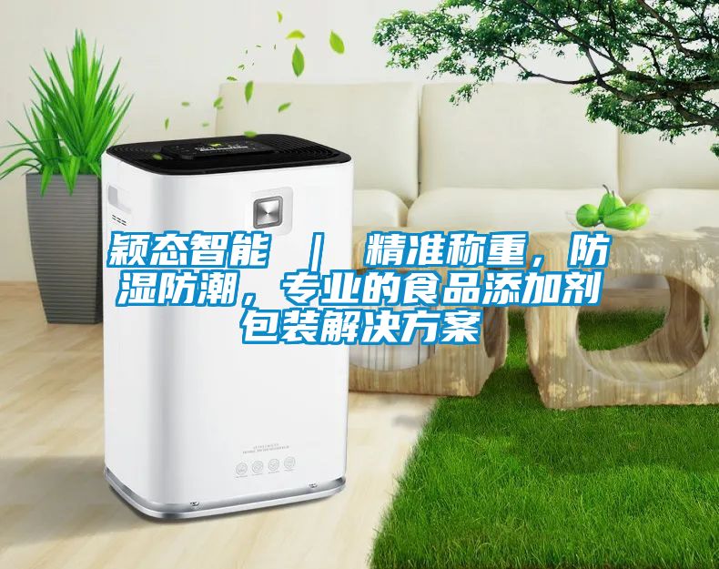 颖态智能 ｜ 精准称重，防湿防潮，专业的食品添加剂包装解决方案