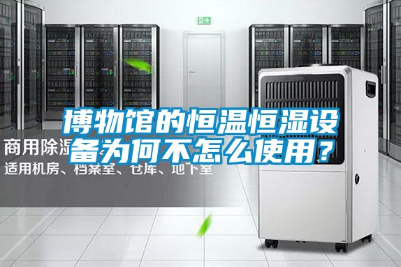 博物馆的恒温恒湿设备为何不怎么使用？